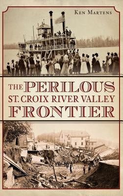 The Perilous St. Croix River Valley Frontier by Martens, Ken