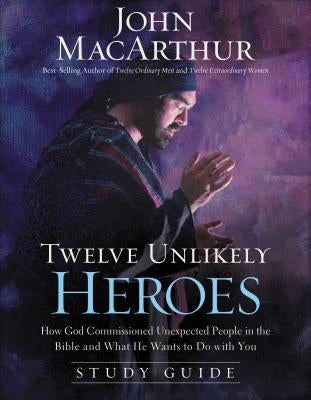 Twelve Unlikely Heroes: How God Commissioned Unexpected People in the Bible and What He Wants to Do with You by MacArthur, John F.