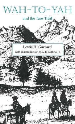 Wah-To-Yah and the Taos Trail, Volume 5: Or Prairie Travel and Scalp Dances, with a Look at Los Rancheros from Muleback and the Rocky Mountain Campfir by Garrard, Lewis H.