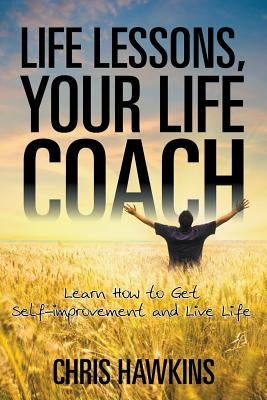 Life Lessons, Your Life Coach: Learn How to Get Self-Improvement and Live Life by Hawkins, Chris