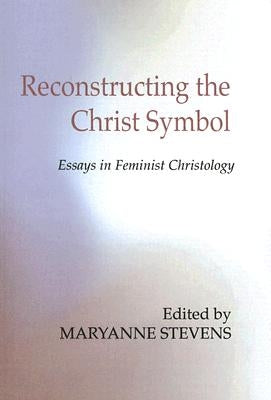 Reconstructing the Christ Symbol: Essays in Feminist Christology by Stevens, Maryanne
