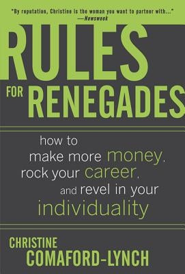 Rules for Renegades: How to Make More Money, Rock Your Career, and Revel in Your Individuality by Lynch, Christine