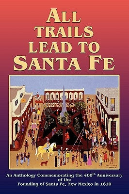 All Trails Lead to Santa Fe (Hardcover) by Santa Fe 400th Anniversary, Inc