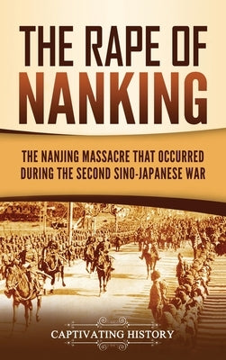 The Rape of Nanking: The Nanjing Massacre That Occurred during the Second Sino-Japanese War by History, Captivating