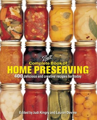 Ball Complete Book of Home Preserving: 400 Delicious and Creative Recipes for Today by Kingry, Judi