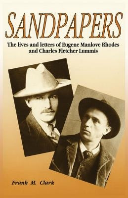 Sandpapers: The Lives and Letters of Eugene Manlove Rhodes and Charles Fletcher Lummis by Clark, Frank M.