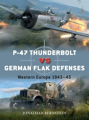 P-47 Thunderbolt Vs German Flak Defenses: Western Europe 1943-45 by Bernstein, Jonathan