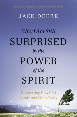 Why I Am Still Surprised by the Power of the Spirit: Discovering How God Speaks and Heals Today by Deere, Jack S.
