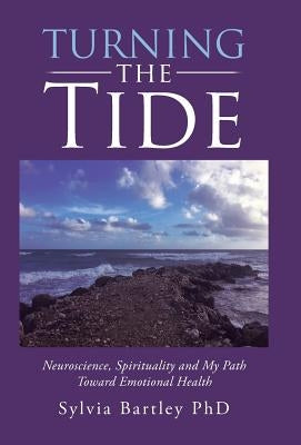 Turning the Tide: Neuroscience, Spirituality and My Path Toward Emotional Health by Bartley Phd, Sylvia