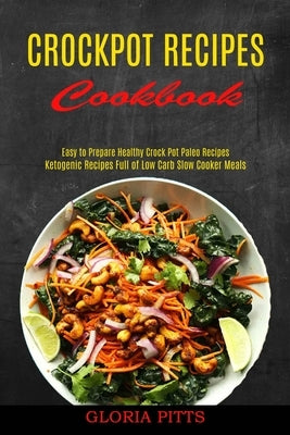 Crockpot Recipes Cookbook: Ketogenic Recipes Full of Low Carb Slow Cooker Meals (Easy to Prepare Healthy Crock Pot Paleo Recipes) by Pitts, Gloria