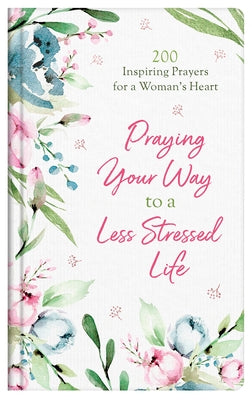 Praying Your Way to a Less Stressed Life: 200 Inspiring Prayers for a Woman's Heart by Fioritto, Jessie
