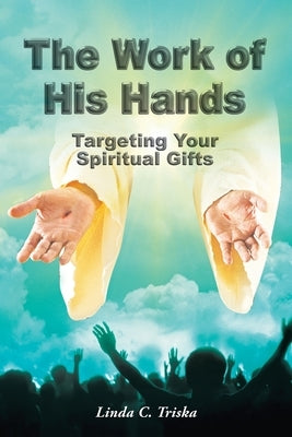 The Work of His Hands: Targeting Your Spiritual Gifts by Triska, Linda C.
