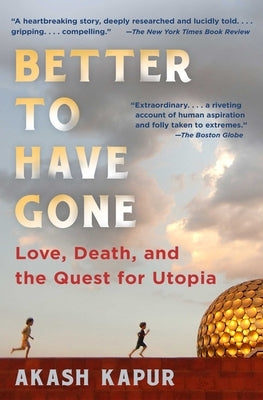 Better to Have Gone: Love, Death, and the Quest for Utopia by Kapur, Akash