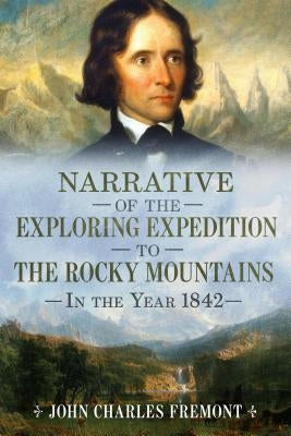 Narrative of the Exploring Expedition to the Rocky Mountains in the Year 1842 by Fremont, John Charles