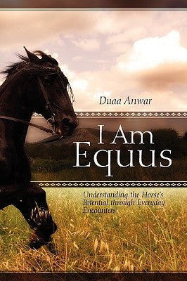 I Am Equus: Understanding the Horse's Potential through Everyday Encounters by Anwar, Duaa
