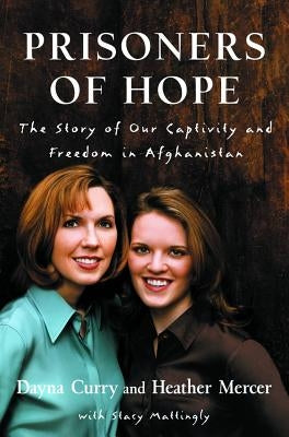 Prisoners of Hope: The Story of Our Captivity and Freedom in Afghanistan by Curry, Dayna