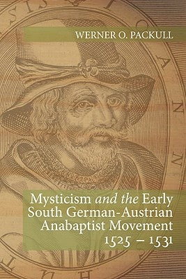 Mysticism and the Early South German - Austrian Anabaptist Movement 1525 - 1531 by Packull, Werner O.