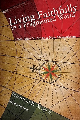 Living Faithfully in a Fragmented World: From MacIntyre's After Virtue to a New Monasticism by Wilson, Jonathan R.