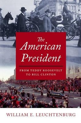 American President: From Teddy Roosevelt to Bill Clinton by Leuchtenburg, William E.