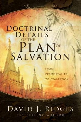 Doctrinal Details of the Plan of Salvation: From Premortality to Exaltation by Ridges, David J.