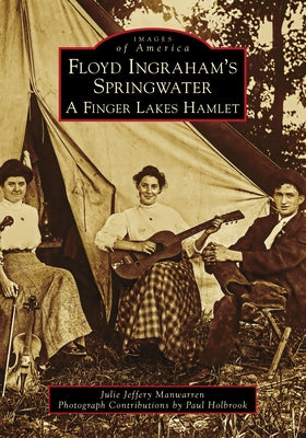 Floyd Ingraham's Springwater: A Finger Lakes Hamlet by Manwarren, Julie Jeffery