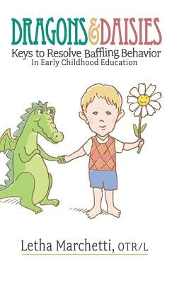 Dragons & Daisies: Keys To Resolve Baffling Behaviors In Early Childhood Education by Marchetti, Letha