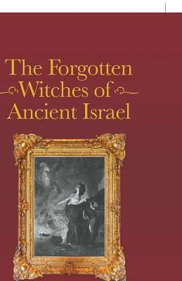 The Forgotten Witches of Ancient Israel by Kuykendall, Rev Dr Richard E.