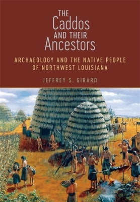 The Caddos and Their Ancestors: Archaeology and the Native People of Northwest Louisiana by Girard, Jeffrey S.