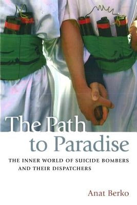 The Path to Paradise: The Inner World of Suicide Bombers and Their Dispatchers by Berko, Anat