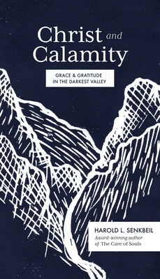 Christ and Calamity: Grace and Gratitude in the Darkest Valley by Senkbeil, Harold