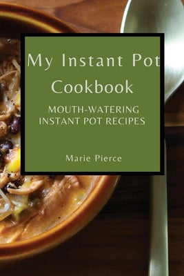 My Instant Pot Cookbook: Mouth-Watering Instant Pot Recipes by Pierce, Marie