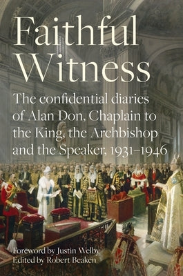 Faithful Witness: The Confidential Diaries of Alan Don, Chaplain to the King, the Archbishop and the Speaker, 1931-1946, with a Foreword by Beaken, Robert
