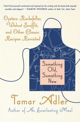Something Old, Something New: Oysters Rockefeller, Walnut Souffle, and Other Classic Recipes Revisited by Adler, Tamar