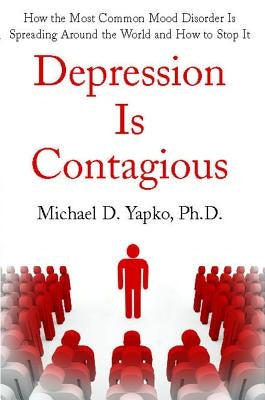 Depression Is Contagious: How the Most Common Mood Disorder Is Spreading Around the World and How to Stop It by Yapko, Michael