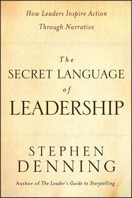 The Secret Language of Leadership: How Leaders Inspire Action Through Narrative by Denning, Stephen