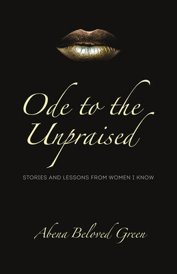 Ode to the Unpraised: Stories and Lessons from Women I Know by Beloved Green, Abena