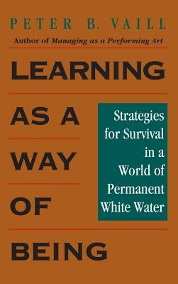 Learning as a Way of Being: Strategies for Survival in a World of Permanent White Water by Vaill, Peter B.
