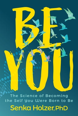 Be You: The Science of Becoming the Self You Were Born to Be by Holzer, Senka
