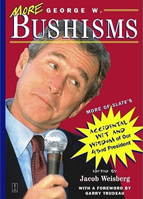 More George W. Bushisms: More of Slate's Accidental Wit and Wisdom of Our Forty-Third President by Weisberg, Jacob