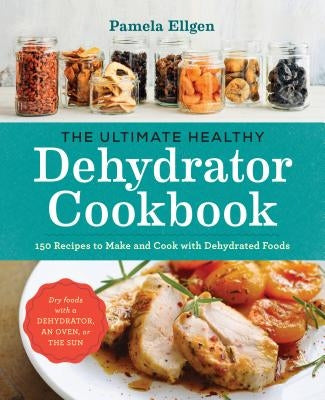 The Ultimate Healthy Dehydrator Cookbook: 150 Recipes to Make and Cook with Dehydrated Foods by Ellgen, Pamela