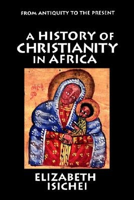 A History of Christianity in Africa: From Antiquity to the Present by Isichei, Elizabeth