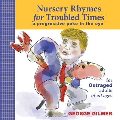 Nursery Rhymes for Troubled Times: For OUTRAGED Adults of All Ages by Gilmer, George