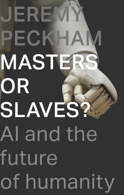 Masters or Slaves?: AI and the Future of Humanity by Peckham, Jeremy
