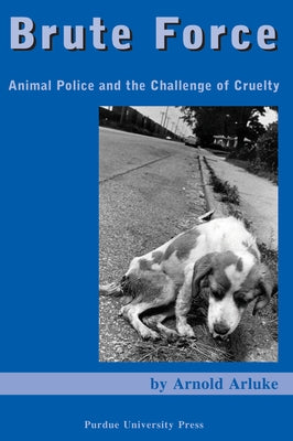 Brute Force: Animal Police and the Challenge of Cruelty by Arluke, Arnold