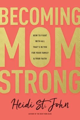 Becoming Momstrong: How to Fight with All That's in You for Your Family and Your Faith by St John, Heidi