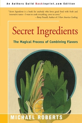 Secret Ingredients: The Magical Process of Combining Flavors by Roberts, Michael
