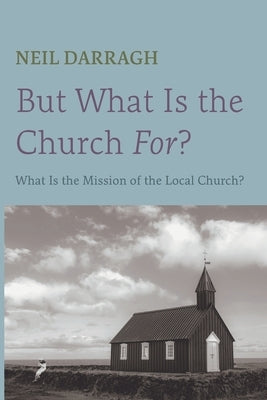 But What Is the Church For? by Darragh, Neil