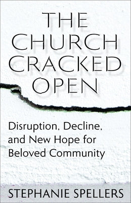 The Church Cracked Open: Disruption, Decline, and New Hope for Beloved Community by Spellers, Stephanie