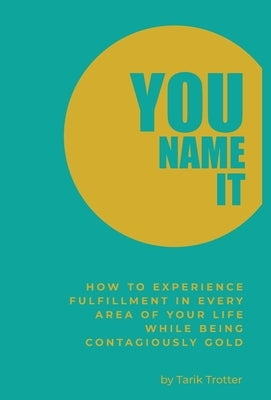 You Name It: How to Experience Fulfillment In Every Area of Your Life While Being Contagiously Gold by Trotter, Tarik