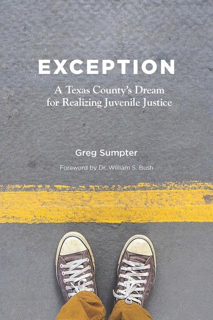 Exception: A Texas County's Dream for Realizing Juvenile Justice by Sumpter, Greg
